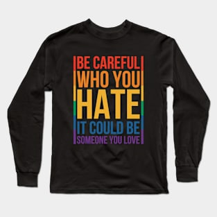 Be Careful Who You Hate It Could Be Someone You Love Long Sleeve T-Shirt